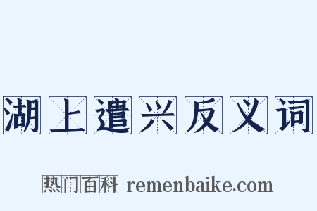 湖上遣兴反义词是什么意思的图片